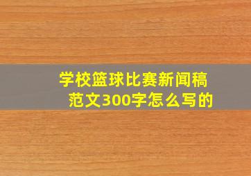 学校篮球比赛新闻稿范文300字怎么写的