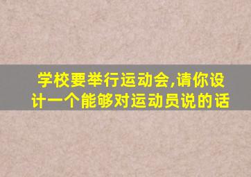 学校要举行运动会,请你设计一个能够对运动员说的话