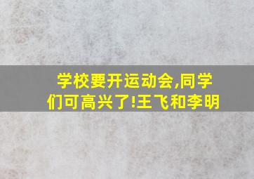 学校要开运动会,同学们可高兴了!王飞和李明