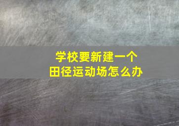 学校要新建一个田径运动场怎么办