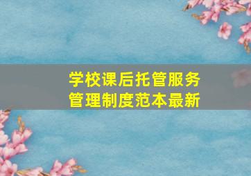 学校课后托管服务管理制度范本最新