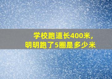 学校跑道长400米,明明跑了5圈是多少米