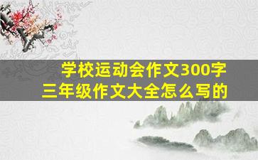 学校运动会作文300字三年级作文大全怎么写的