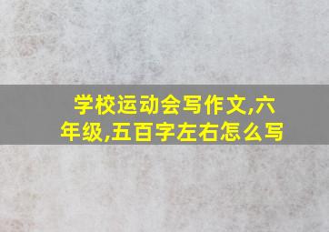 学校运动会写作文,六年级,五百字左右怎么写