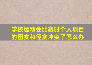 学校运动会比赛时个人项目的田赛和径赛冲突了怎么办