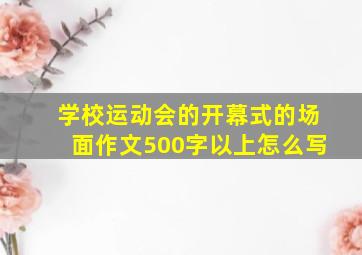 学校运动会的开幕式的场面作文500字以上怎么写