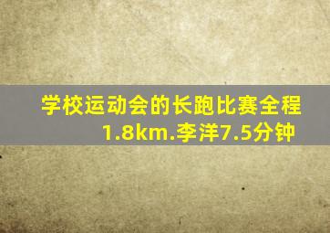 学校运动会的长跑比赛全程1.8km.李洋7.5分钟