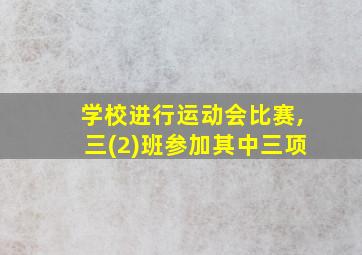 学校进行运动会比赛,三(2)班参加其中三项