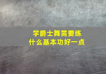 学爵士舞需要练什么基本功好一点