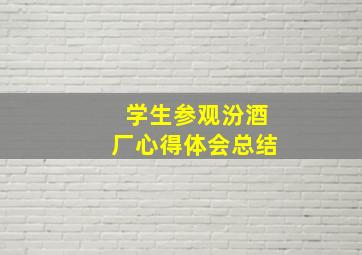 学生参观汾酒厂心得体会总结