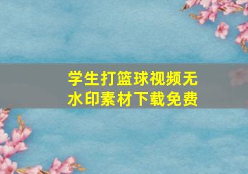 学生打篮球视频无水印素材下载免费