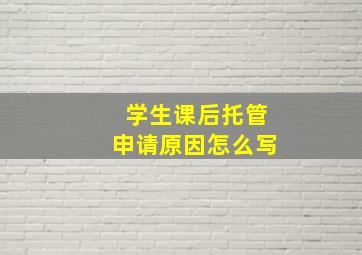 学生课后托管申请原因怎么写