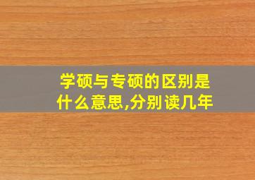 学硕与专硕的区别是什么意思,分别读几年