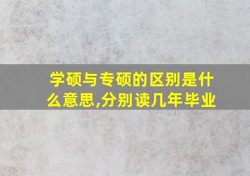 学硕与专硕的区别是什么意思,分别读几年毕业