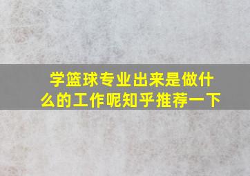 学篮球专业出来是做什么的工作呢知乎推荐一下