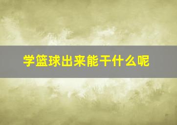 学篮球出来能干什么呢