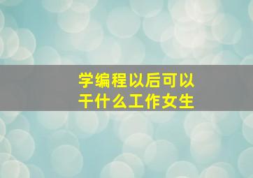 学编程以后可以干什么工作女生