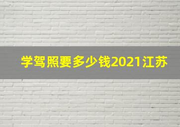 学驾照要多少钱2021江苏