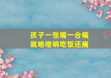 孩子一张嘴一合嘴就咯噔响吃饭还痛