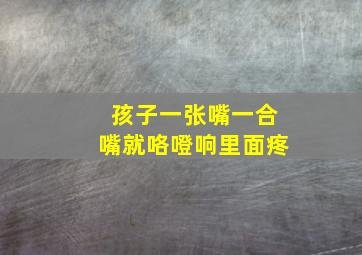 孩子一张嘴一合嘴就咯噔响里面疼