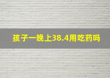 孩子一晚上38.4用吃药吗