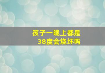 孩子一晚上都是38度会烧坏吗