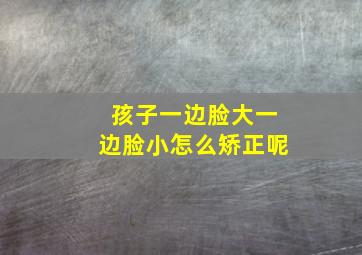 孩子一边脸大一边脸小怎么矫正呢