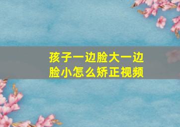 孩子一边脸大一边脸小怎么矫正视频