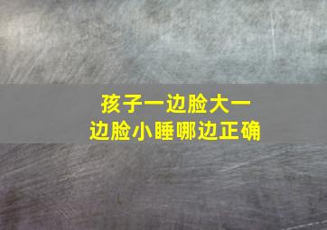 孩子一边脸大一边脸小睡哪边正确