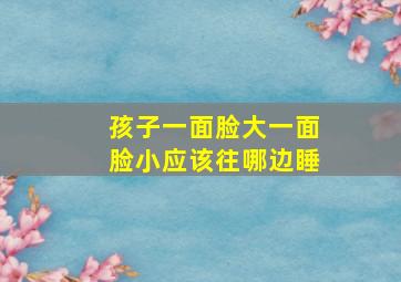 孩子一面脸大一面脸小应该往哪边睡