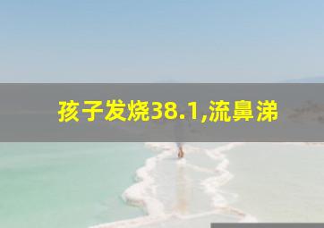 孩子发烧38.1,流鼻涕