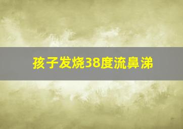 孩子发烧38度流鼻涕