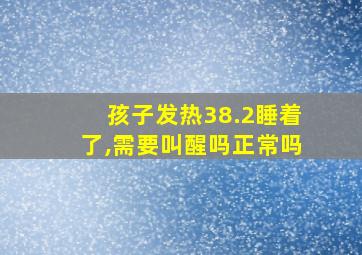 孩子发热38.2睡着了,需要叫醒吗正常吗