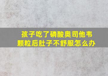 孩子吃了磷酸奥司他韦颗粒后肚子不舒服怎么办