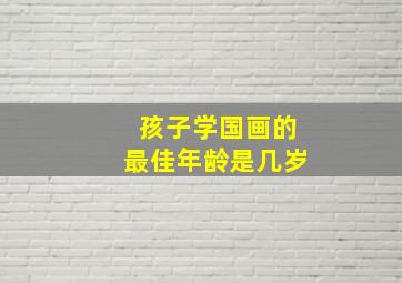 孩子学国画的最佳年龄是几岁