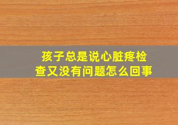 孩子总是说心脏疼检查又没有问题怎么回事