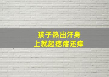 孩子热出汗身上就起疙瘩还痒