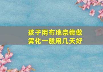 孩子用布地奈德做雾化一般用几天好