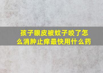 孩子眼皮被蚊子咬了怎么消肿止痒最快用什么药