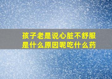 孩子老是说心脏不舒服是什么原因呢吃什么药