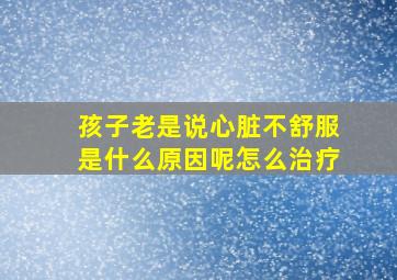 孩子老是说心脏不舒服是什么原因呢怎么治疗