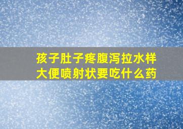 孩子肚子疼腹泻拉水样大便喷射状要吃什么药