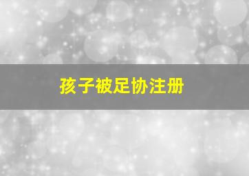 孩子被足协注册