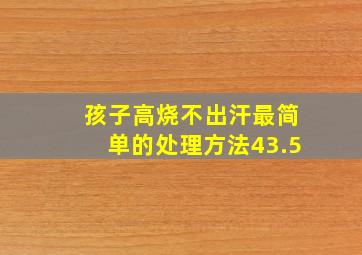 孩子高烧不出汗最简单的处理方法43.5