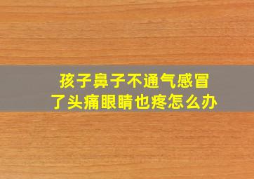 孩子鼻子不通气感冒了头痛眼睛也疼怎么办