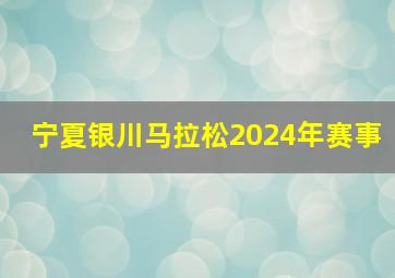 宁夏银川马拉松2024年赛事