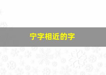 宁字相近的字