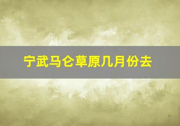 宁武马仑草原几月份去