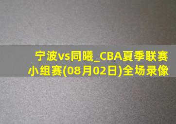 宁波vs同曦_CBA夏季联赛小组赛(08月02日)全场录像