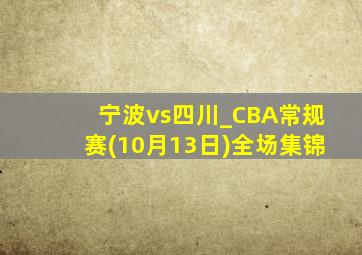 宁波vs四川_CBA常规赛(10月13日)全场集锦